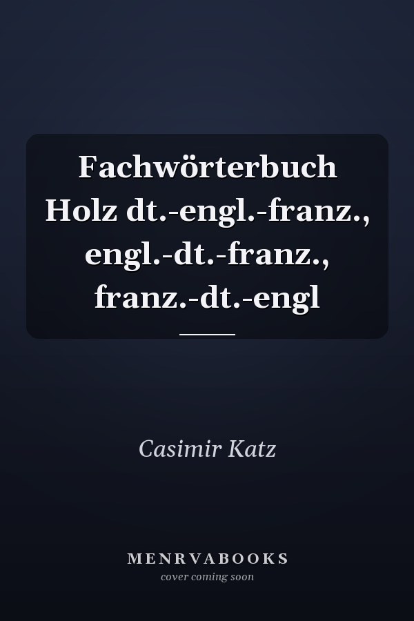 Fachwörterbuch Holz dt.-engl.-franz., engl.-dt.-franz., franz.-dt.-engl
