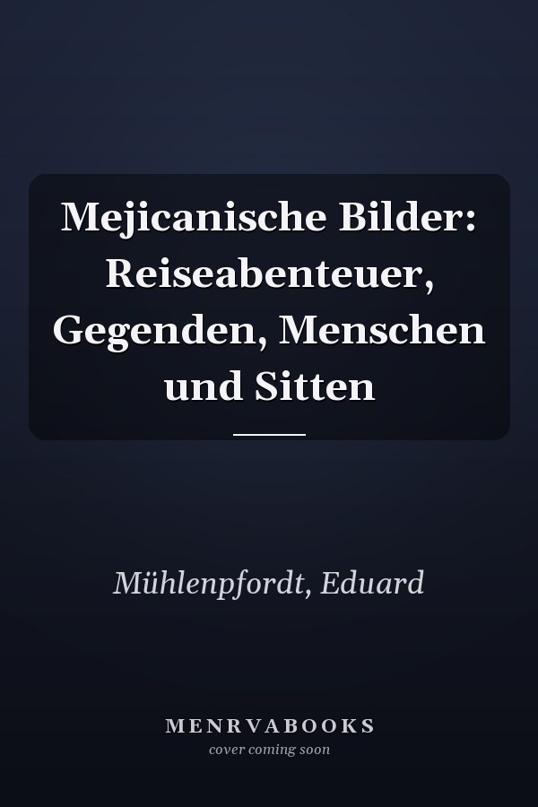 Mejicanische Bilder: Reiseabenteuer, Gegenden, Menschen und Sitten
