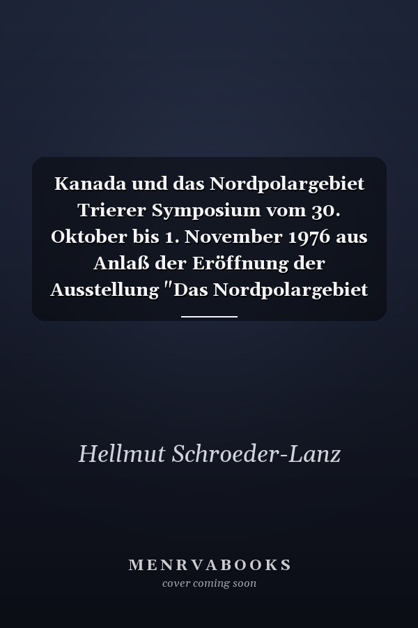 Kanada und das Nordpolargebiet Trierer Symposium vom 30. Oktober bis 1. November 1976 aus Anlaß der Eröffnung der Ausstellung "Das Nordpolargebiet und seine Menschen"