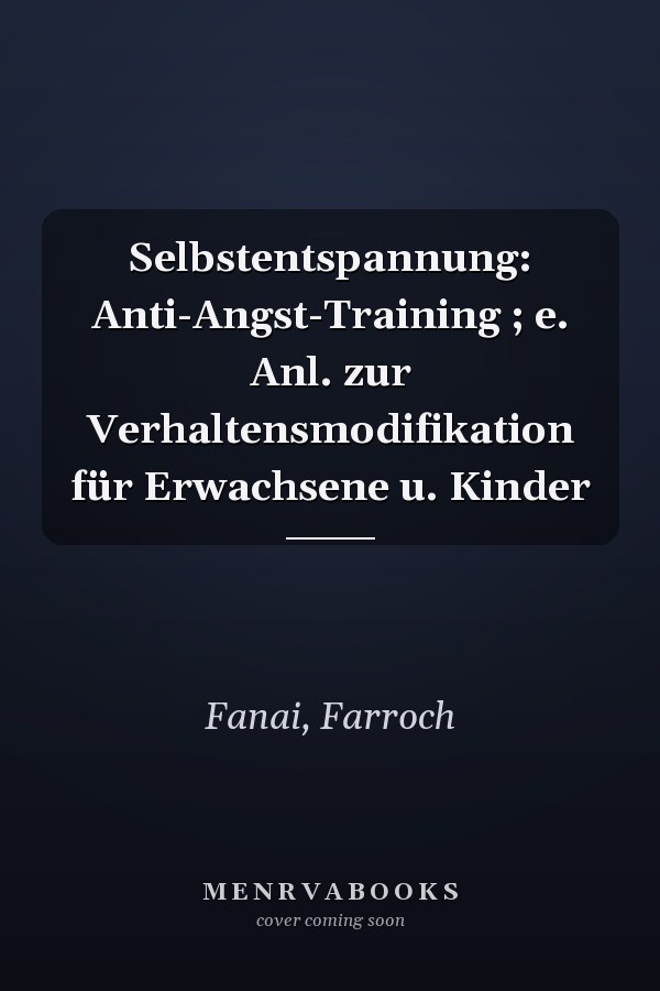 Selbstentspannung: Anti-Angst-Training ; e. Anl. zur Verhaltensmodifikation für Erwachsene u. Kinder