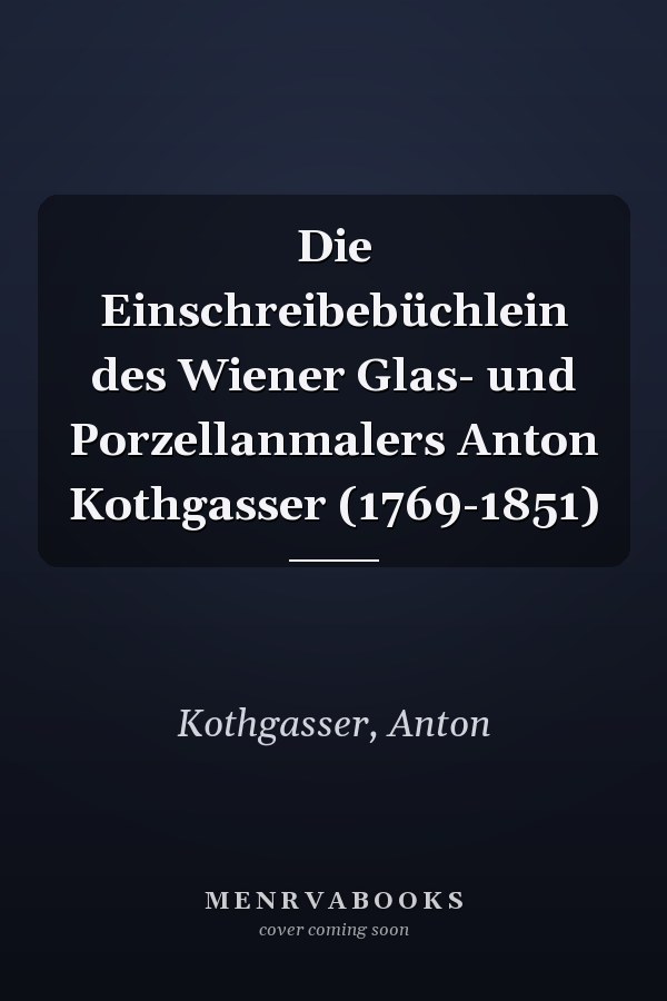 Die Einschreibebüchlein des Wiener Glas- und Porzellanmalers Anton Kothgasser (1769-1851)