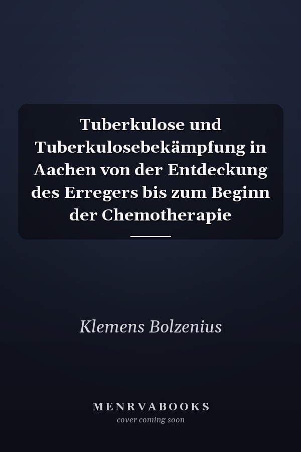 Tuberkulose und Tuberkulosebekämpfung in Aachen von der Entdeckung des Erregers bis zum Beginn der Chemotherapie