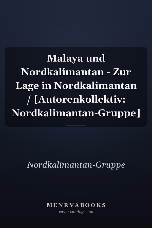 Malaya und Nordkalimantan - Zur Lage in Nordkalimantan / [Autorenkollektiv: Nordkalimantan-Gruppe]