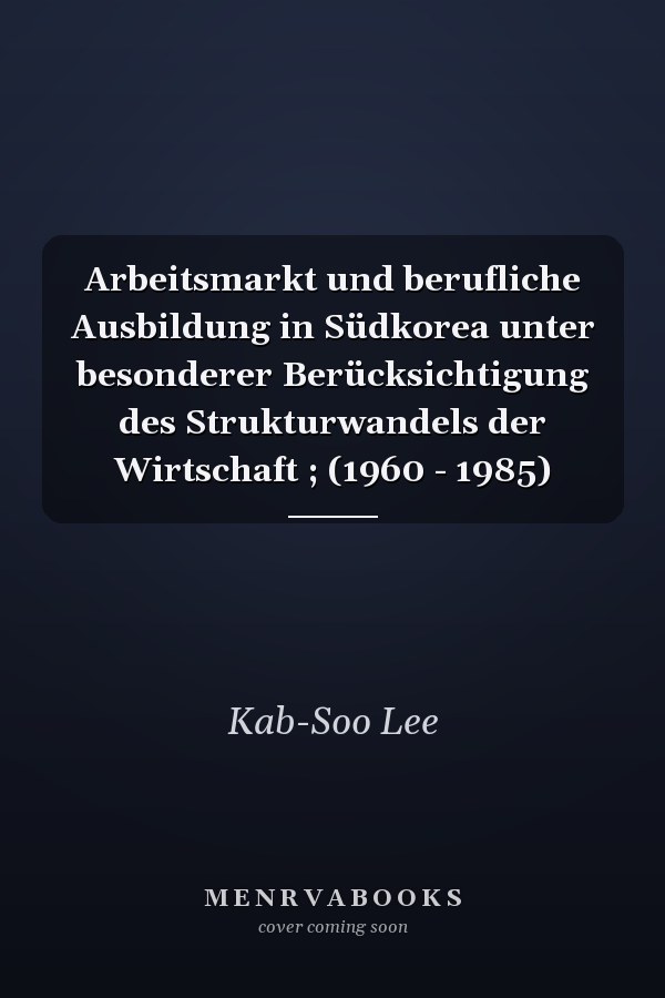 Arbeitsmarkt und berufliche Ausbildung in Südkorea unter besonderer Berücksichtigung des Strukturwandels der Wirtschaft ; (1960 - 1985)