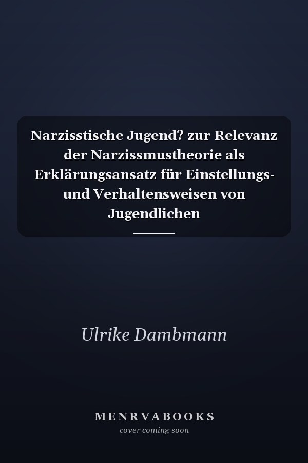 Narzisstische Jugend? zur Relevanz der Narzissmustheorie als Erklärungsansatz für Einstellungs- und Verhaltensweisen von Jugendlichen