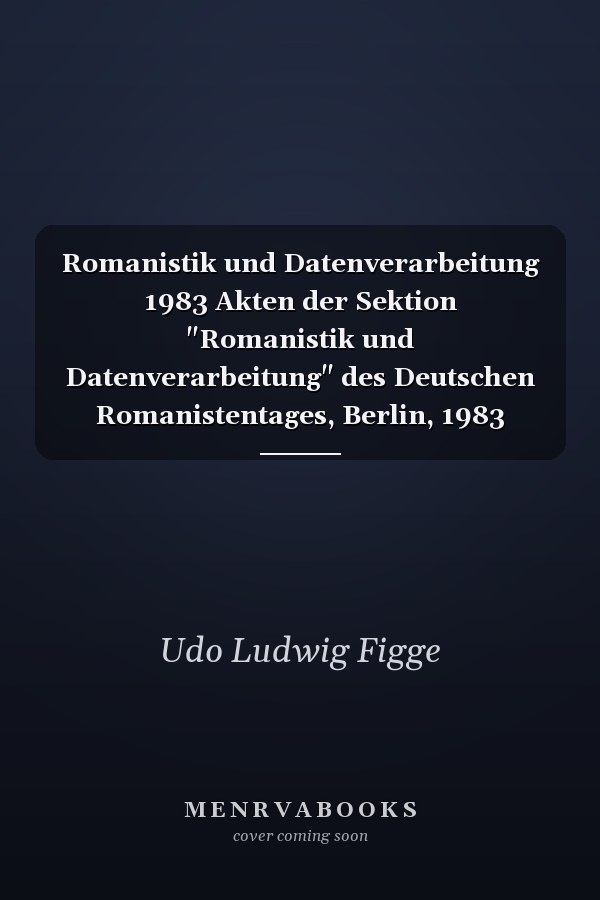 Romanistik und Datenverarbeitung 1983 Akten der Sektion "Romanistik und Datenverarbeitung" des Deutschen Romanistentages, Berlin, 1983