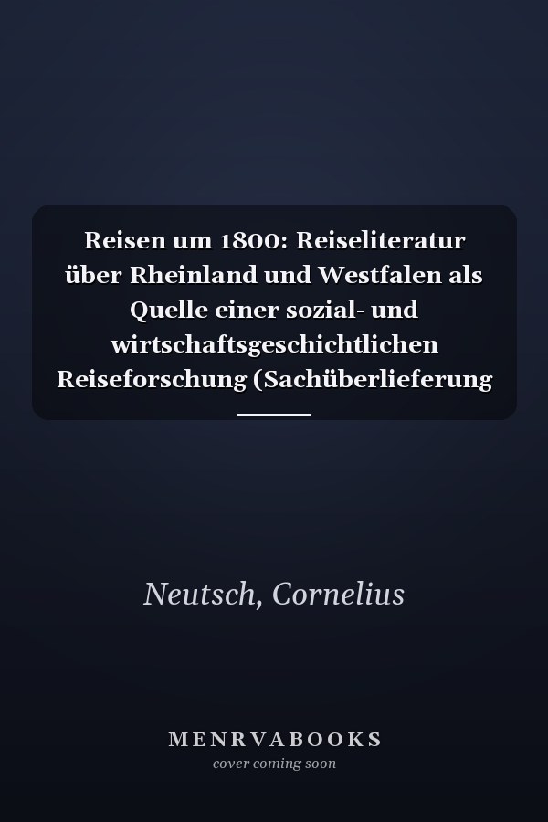 Reisen um 1800: Reiseliteratur über Rheinland und Westfalen als Quelle einer sozial- und wirtschaftsgeschichtlichen Reiseforschung (Sachüberlieferung und Geschichte) (German Edition)