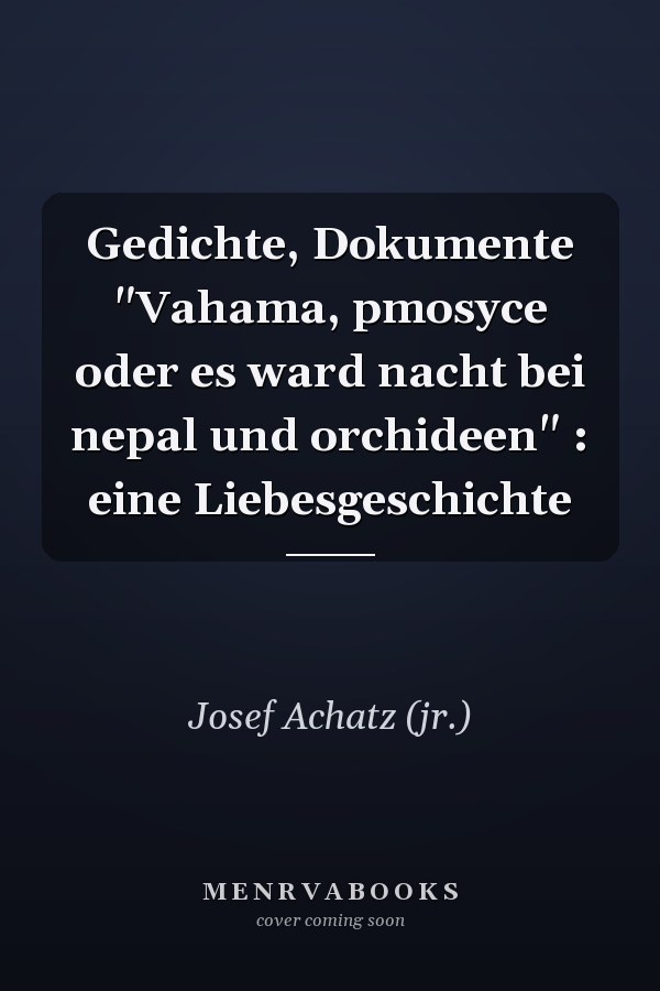 Gedichte, Dokumente "Vahama, pmosyce oder es ward nacht bei nepal und orchideen" : eine Liebesgeschichte