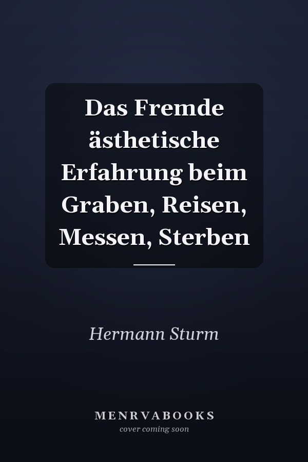 Das Fremde ästhetische Erfahrung beim Graben, Reisen, Messen, Sterben
