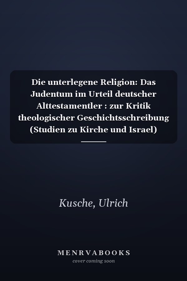 Die unterlegene Religion: Das Judentum im Urteil deutscher Alttestamentler : zur Kritik theologischer Geschichtsschreibung (Studien zu Kirche und Israel) (German Edition)