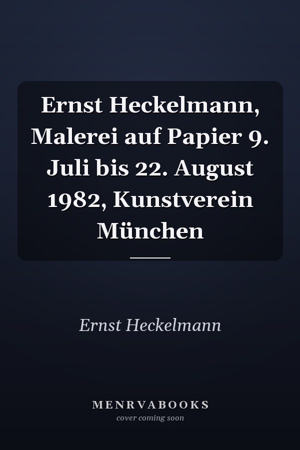 Ernst Heckelmann, Malerei auf Papier 9. Juli bis 22. August 1982, Kunstverein München