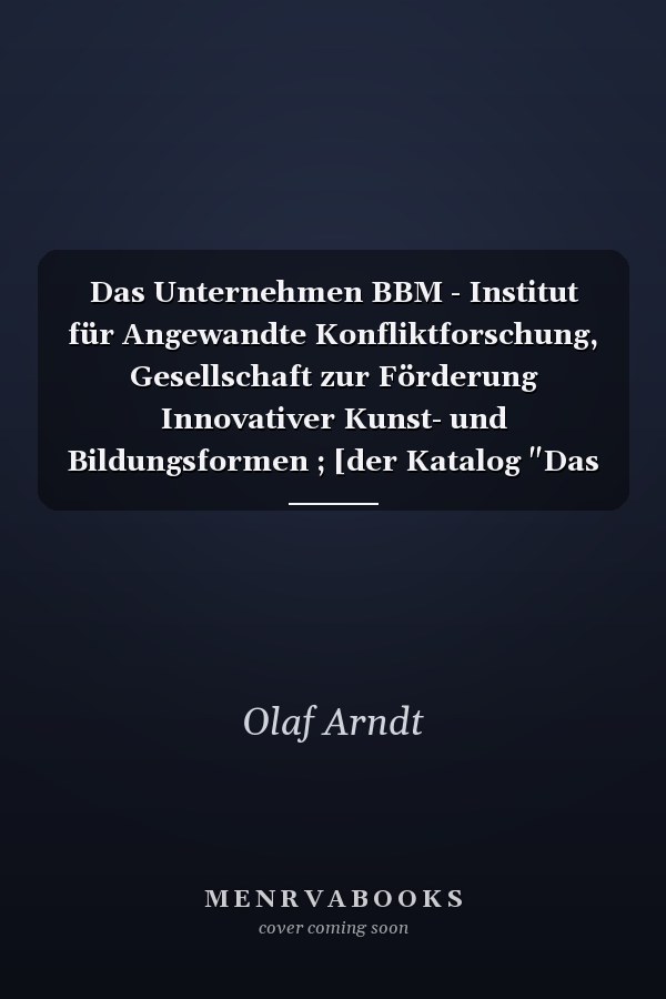 Das Unternehmen BBM - Institut für Angewandte Konfliktforschung, Gesellschaft zur Förderung Innovativer Kunst- und Bildungsformen ; [der Katalog "Das Unternehmen" erscheint zum Abschluss des einjährigen Arbeitsaufenthaltes der Gruppe BBM im Rahmen des internationalen Atelierprogramms]