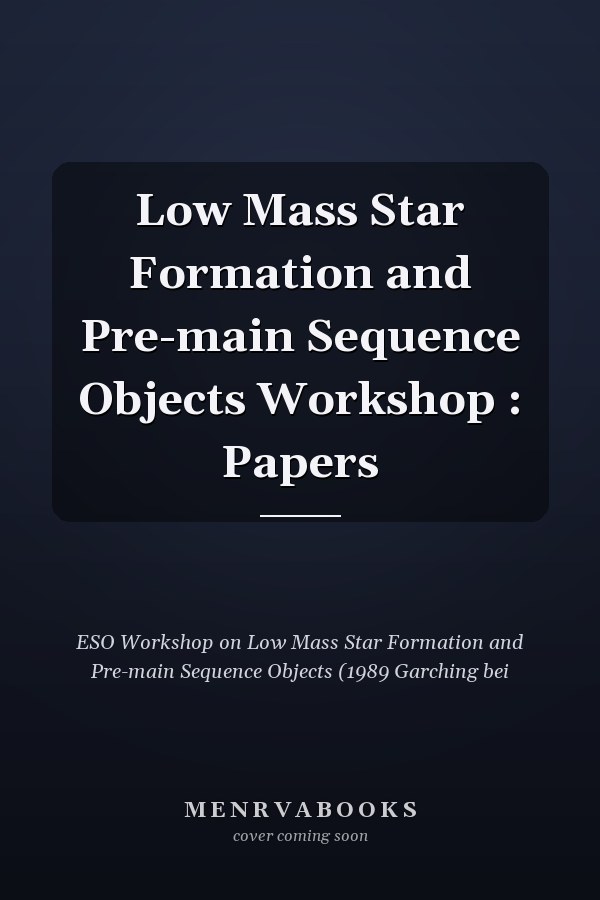 Low Mass Star Formation and Pre-main Sequence Objects Workshop : Papers