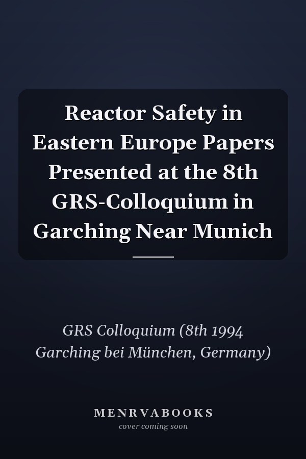Reactor Safety in Eastern Europe Papers Presented at the 8th GRS-Colloquium in Garching Near Munich