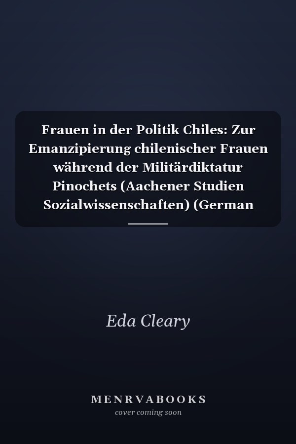Frauen in der Politik Chiles: Zur Emanzipierung chilenischer Frauen während der Militärdiktatur Pinochets (Aachener Studien Sozialwissenschaften) (German Edition)