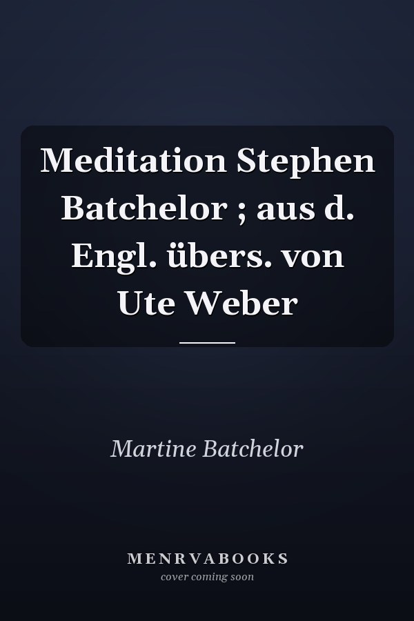 Meditation Stephen Batchelor ; aus d. Engl. übers. von Ute Weber