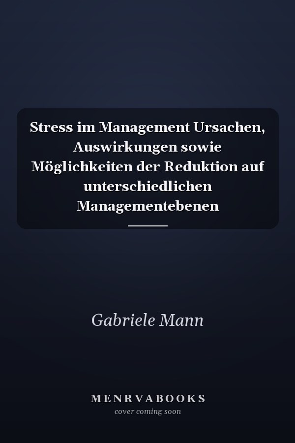 Stress im Management Ursachen, Auswirkungen sowie Möglichkeiten der Reduktion auf unterschiedlichen Managementebenen