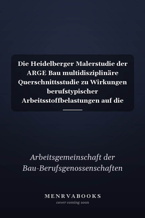 Die Heidelberger Malerstudie der ARGE Bau multidisziplinäre Querschnittsstudie zu Wirkungen berufstypischer Arbeitsstoffbelastungen auf die Gesundheit langjährig tätiger Maler