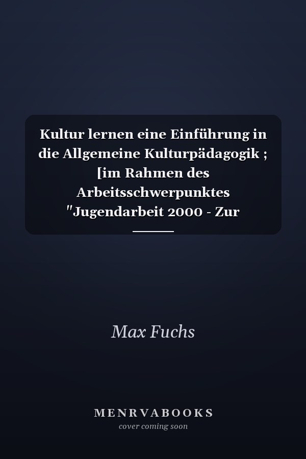 Kultur lernen eine Einführung in die Allgemeine Kulturpädagogik ; [im Rahmen des Arbeitsschwerpunktes "Jugendarbeit 2000 - Zur gesellschaftlichen Verantwortung kultureller Bildung"]