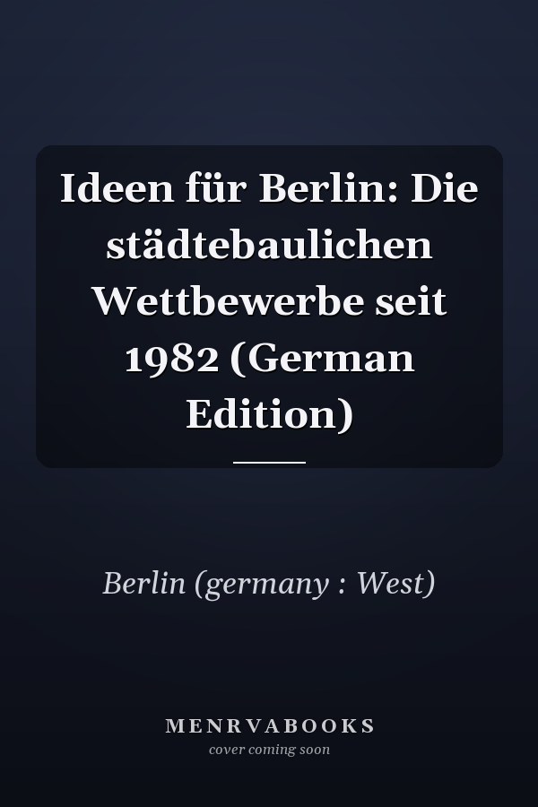 Ideen für Berlin: Die städtebaulichen Wettbewerbe seit 1982 (German Edition)