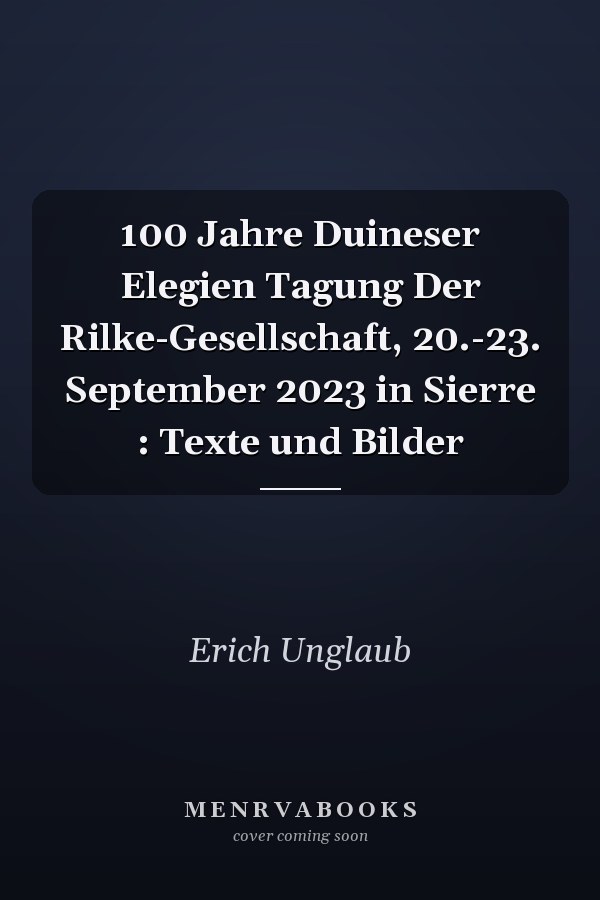 100 Jahre Duineser Elegien Tagung Der Rilke-Gesellschaft, 20.-23. September 2023 in Sierre : Texte und Bilder