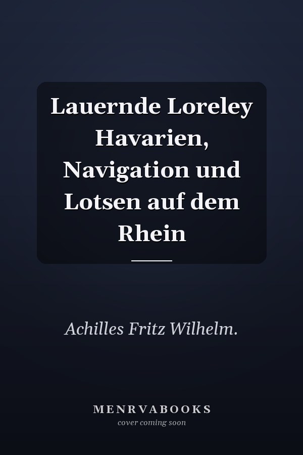Lauernde Loreley Havarien, Navigation und Lotsen auf dem Rhein