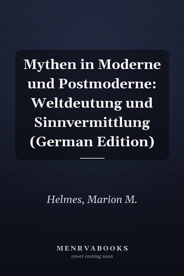 Mythen in Moderne und Postmoderne: Weltdeutung und Sinnvermittlung (German Edition)
