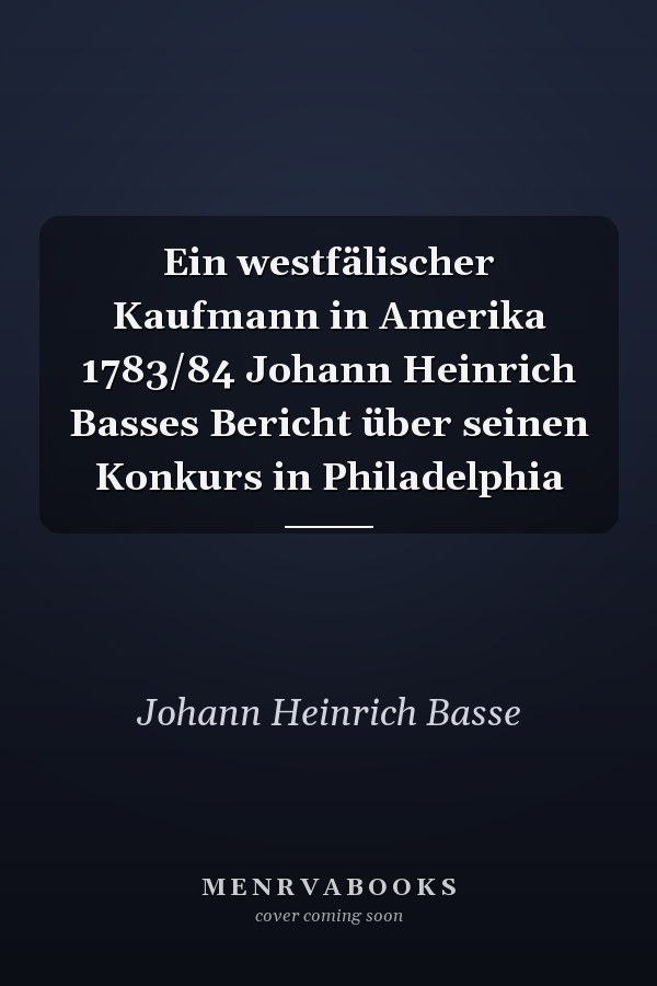 Ein westfälischer Kaufmann in Amerika 1783/84 Johann Heinrich Basses Bericht über seinen Konkurs in Philadelphia