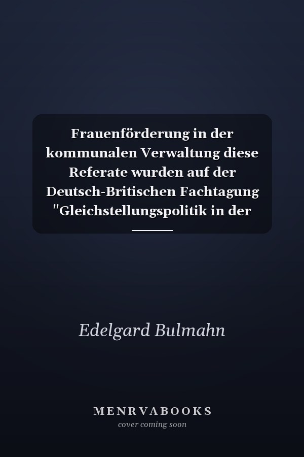 Frauenförderung in der kommunalen Verwaltung diese Referate wurden auf der Deutsch-Britischen Fachtagung "Gleichstellungspolitik in der Örtlichen Verwaltung" der Friedrich-Ebert-Stiftung vom 2. bis 3. April 1990 in Bonn gehalten