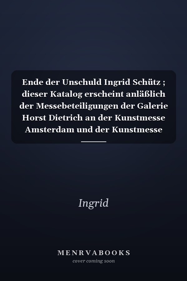 Ende der Unschuld Ingrid Schütz ; dieser Katalog erscheint anläßlich der Messebeteiligungen der Galerie Horst Dietrich an der Kunstmesse Amsterdam und der Kunstmesse Zürich 2000