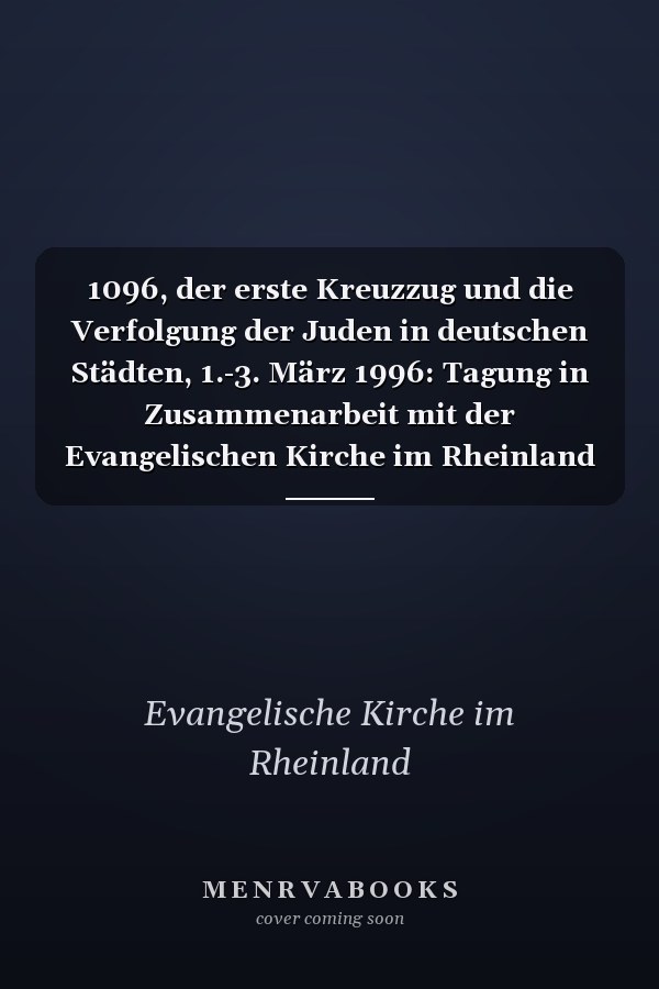 1096, der erste Kreuzzug und die Verfolgung der Juden in deutschen Städten, 1.-3. März 1996: Tagung in Zusammenarbeit mit der Evangelischen Kirche im Rheinland (Begegnungen) (German Edition)