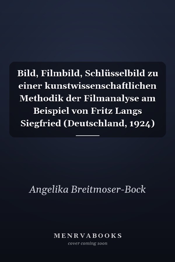 Bild, Filmbild, Schlüsselbild zu einer kunstwissenschaftlichen Methodik der Filmanalyse am Beispiel von Fritz Langs Siegfried (Deutschland, 1924)