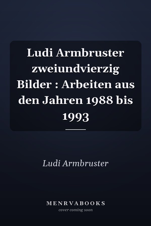 Ludi Armbruster zweiundvierzig Bilder : Arbeiten aus den Jahren 1988 bis 1993