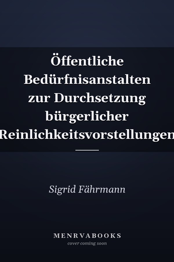 Öffentliche Bedürfnisanstalten zur Durchsetzung bürgerlicher Reinlichkeitsvorstellungen