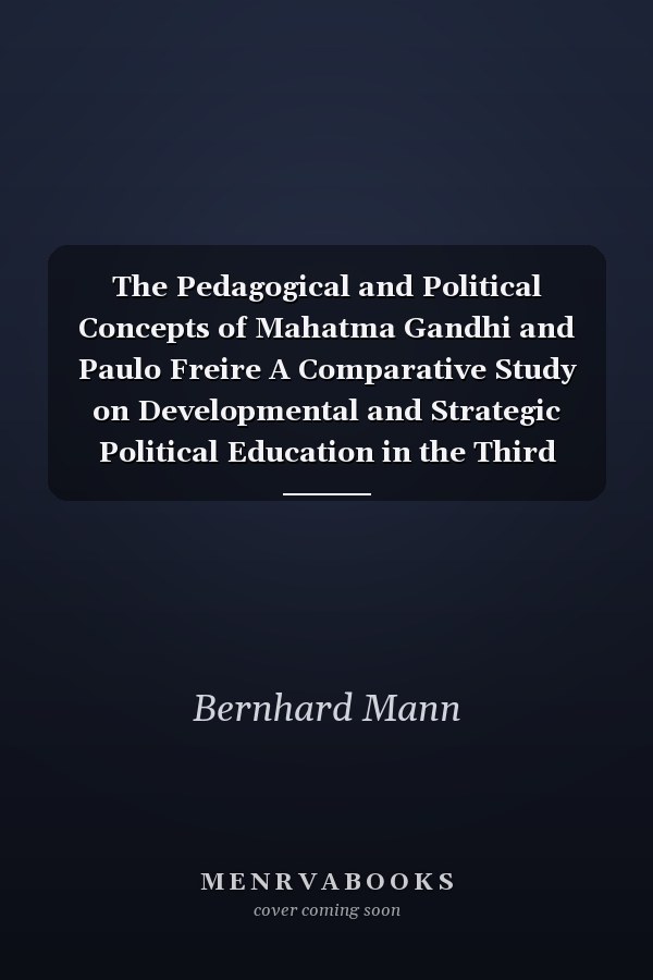 The Pedagogical and Political Concepts of Mahatma Gandhi and Paulo Freire A Comparative Study on Developmental and Strategic Political Education in the Third World