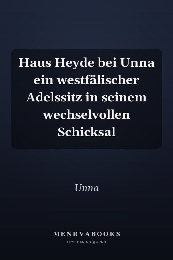 Haus Heyde bei Unna ein westfälischer Adelssitz in seinem wechselvollen Schicksal