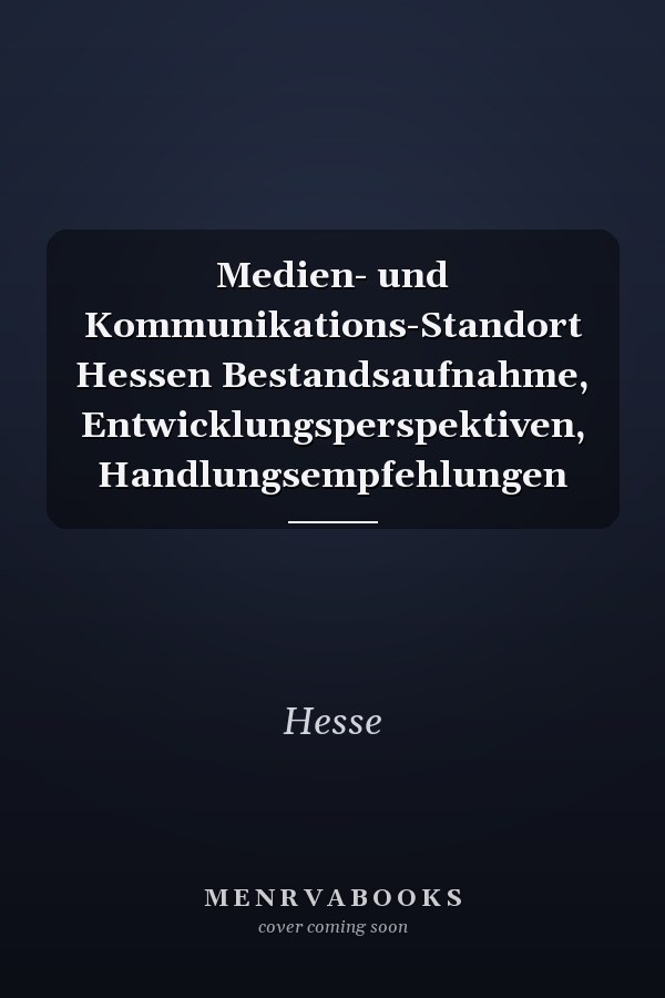 Medien- und Kommunikations-Standort Hessen Bestandsaufnahme, Entwicklungsperspektiven, Handlungsempfehlungen