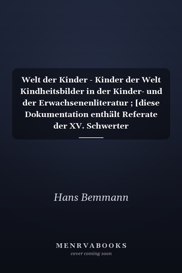 Welt der Kinder - Kinder der Welt Kindheitsbilder in der Kinder- und der Erwachsenenliteratur ; [diese Dokumentation enthält Referate der XV. Schwerter Kinderbuchtagung, die vom 29. - 31. Oktober 1988 stattfand]
