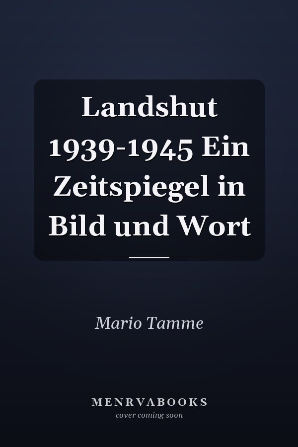 Landshut 1939-1945 Ein Zeitspiegel in Bild und Wort