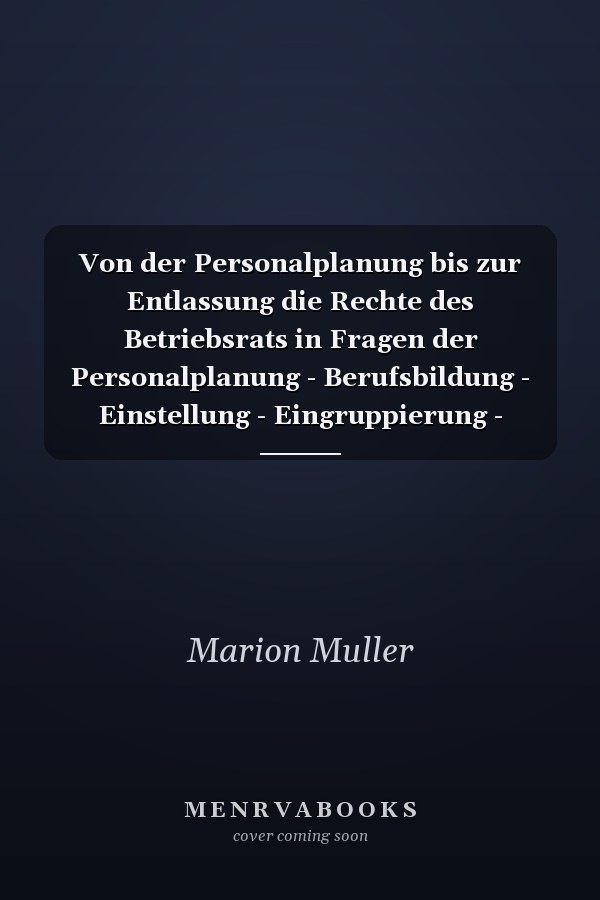 Von der Personalplanung bis zur Entlassung die Rechte des Betriebsrats in Fragen der Personalplanung - Berufsbildung - Einstellung - Eingruppierung - Versetzung - Kündigung