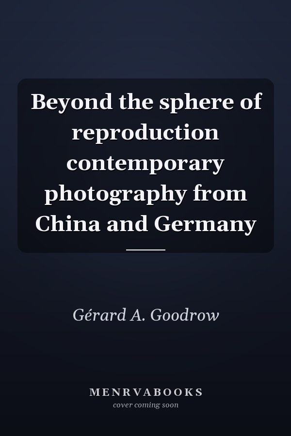 Beyond the sphere of reproduction contemporary photography from China and Germany