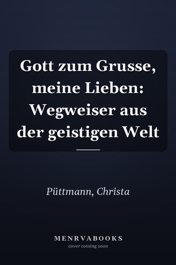 Gott zum Grusse, meine Lieben: Wegweiser aus der geistigen Welt