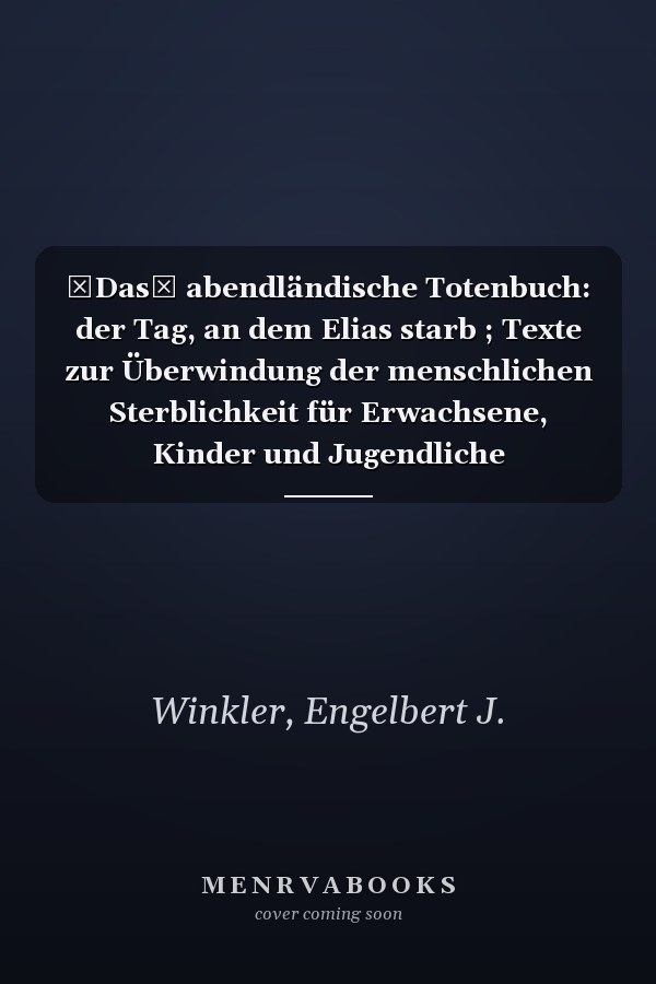 Das abendländische Totenbuch: der Tag, an dem Elias starb ; Texte zur Überwindung der menschlichen Sterblichkeit für Erwachsene, Kinder und Jugendliche