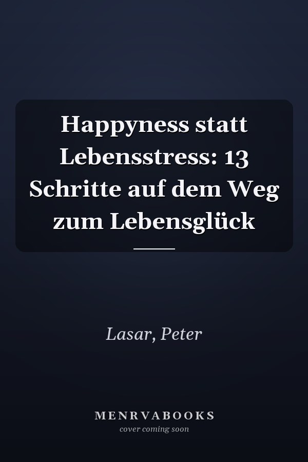 Happyness statt Lebensstress: 13 Schritte auf dem Weg zum Lebensglück