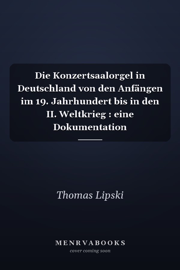 Die Konzertsaalorgel in Deutschland von den Anfängen im 19. Jahrhundert bis in den II. Weltkrieg : eine Dokumentation