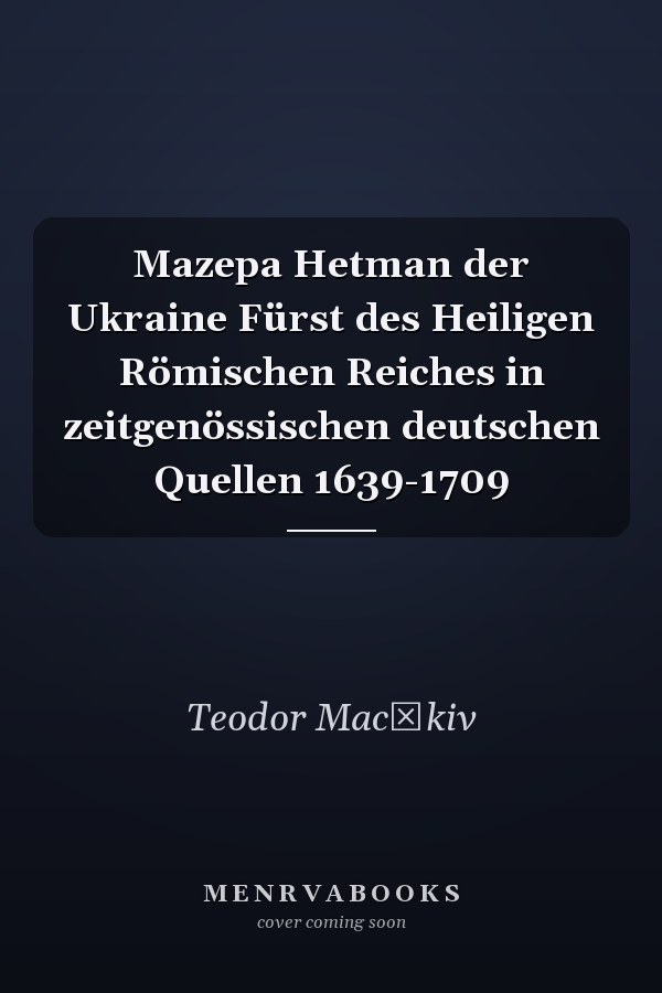 Mazepa Hetman der Ukraine Fürst des Heiligen Römischen Reiches in zeitgenössischen deutschen Quellen 1639-1709