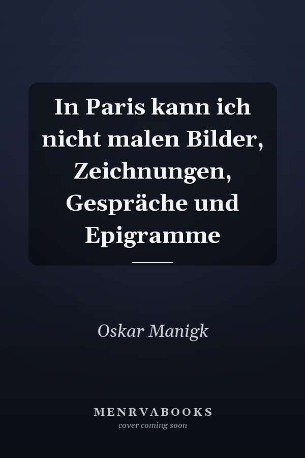 In Paris kann ich nicht malen Bilder, Zeichnungen, Gespräche und Epigramme