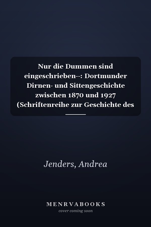 Nur die Dummen sind eingeschrieben--: Dortmunder Dirnen- und Sittengeschichte zwischen 1870 und 1927 (Schriftenreihe zur Geschichte des Dortmunder Alltags) (German Edition)