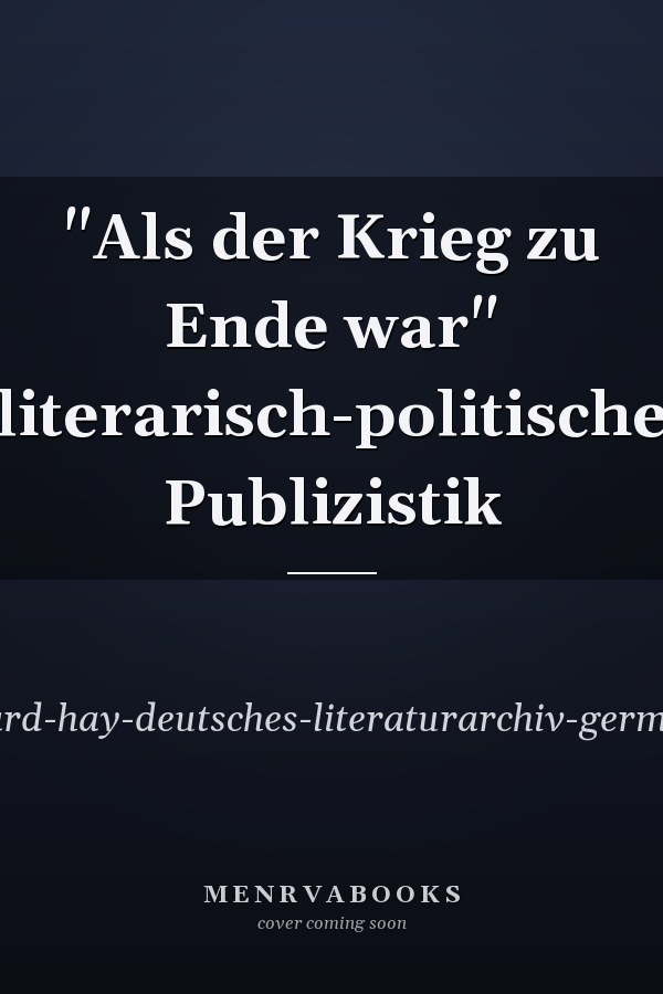 "Als der Krieg zu Ende war" literarisch-politische Publizistik