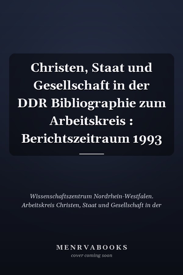 Christen, Staat und Gesellschaft in der DDR Bibliographie zum Arbeitskreis : Berichtszeitraum 1993